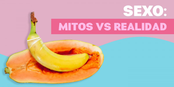 La realidad del sexo: Mitos vs Verdades 