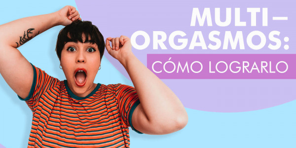 ¿Cómo experimentar multiorgasmos? Conoce cómo tener orgasmos